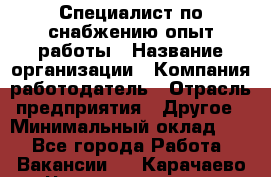 Специалист по снабжению опыт работы › Название организации ­ Компания-работодатель › Отрасль предприятия ­ Другое › Минимальный оклад ­ 1 - Все города Работа » Вакансии   . Карачаево-Черкесская респ.